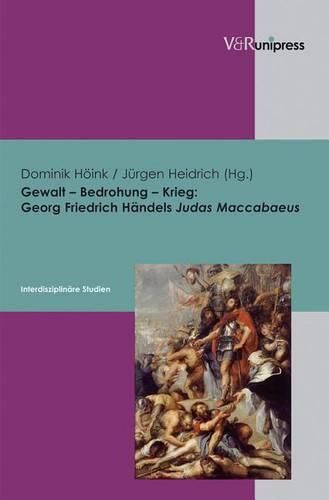 Cover image for Gewalt Bedrohung Krieg: Georg Friedrich Handels Judas Maccabaeus: Interdisziplinare Studien