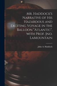 Cover image for Mr. Haddock's Narrative of His Hazardous and Exciting Voyage in the Balloon Atlantic, With Prof. Jno. LaMountain [microform]