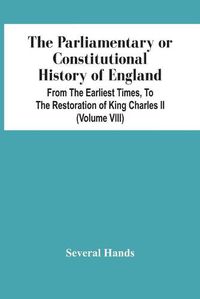 Cover image for The Parliamentary Or Constitutional History Of England, From The Earliest Times, To The Restoration Of King Charles Ii (Volume Viii)