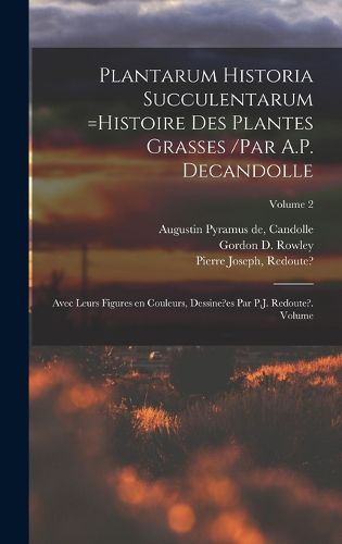 Cover image for Plantarum historia succulentarum =Histoire des plantes grasses /par A.P. Decandolle; avec leurs figures en couleurs, dessine?es par P.J. Redoute?. Volume; Volume 2