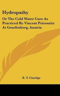 Cover image for Hydropathy: Or the Cold Water Cure as Practiced by Vincent Priessnitz at Graefenberg, Austria