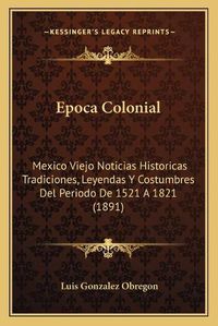 Cover image for Epoca Colonial: Mexico Viejo Noticias Historicas Tradiciones, Leyendas y Costumbres del Periodo de 1521 a 1821 (1891)