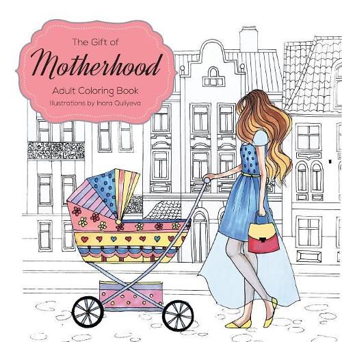 Cover image for The Gift of Motherhood: Adult Coloring book for new moms & expecting mothers ... Helps with stress relief & relaxation through art therapy ... Unique baby and toddler illustrations to remind mom the beauty and joy of motherhood