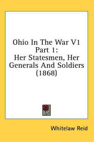 Cover image for Ohio in the War V1 Part 1: Her Statesmen, Her Generals and Soldiers (1868)