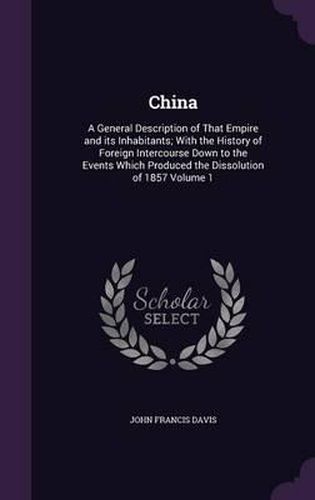 China: A General Description of That Empire and Its Inhabitants; With the History of Foreign Intercourse Down to the Events Which Produced the Dissolution of 1857 Volume 1