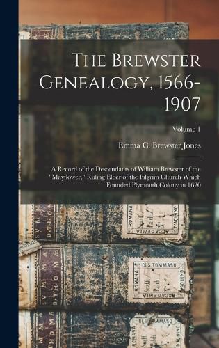 Cover image for The Brewster Genealogy, 1566-1907; a Record of the Descendants of William Brewster of the "Mayflower," Ruling Elder of the Pilgrim Church Which Founded Plymouth Colony in 1620; Volume 1