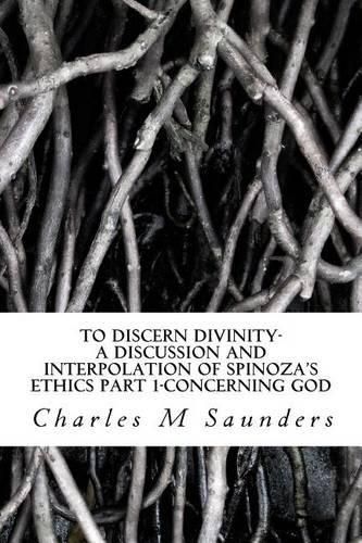 Cover image for To Discern Divinity: A Discussion and Interpolation of Spinoza's Ethics Part 1-Concerning God