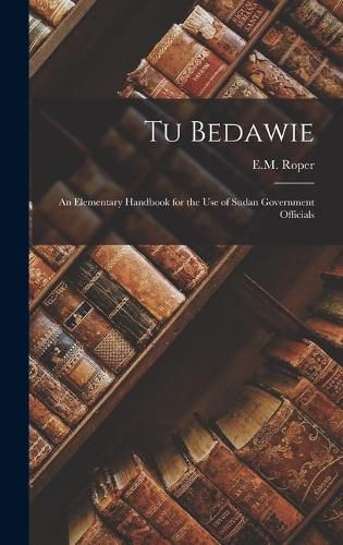 Cover image for Tu Bedawie: An Elementary Handbook for the Use of Sudan Government Officials