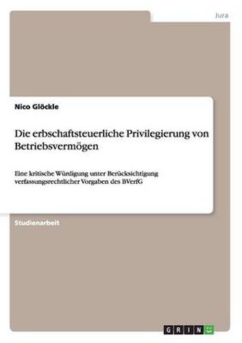 Cover image for Die erbschaftsteuerliche Privilegierung von Betriebsvermoegen: Eine kritische Wurdigung unter Berucksichtigung verfassungsrechtlicher Vorgaben des BVerfG