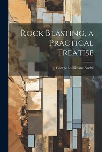 Cover image for Rock Blasting, a Practical Treatise