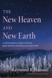 Cover image for The New Heaven and New Earth: An Interdisciplinary Comparison Between Jurgen Moltmann, Karl Rahner, and Gregory Beale