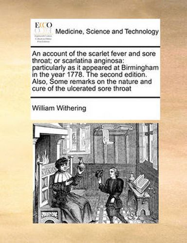 Cover image for An Account of the Scarlet Fever and Sore Throat; Or Scarlatina Anginosa: Particularly as It Appeared at Birmingham in the Year 1778. the Second Edition. Also, Some Remarks on the Nature and Cure of the Ulcerated Sore Throat