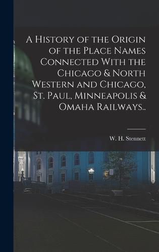 Cover image for A History of the Origin of the Place Names Connected With the Chicago & North Western and Chicago, St. Paul, Minneapolis & Omaha Railways..