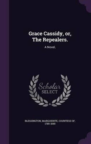 Cover image for Grace Cassidy, Or, the Repealers.: A Novel,