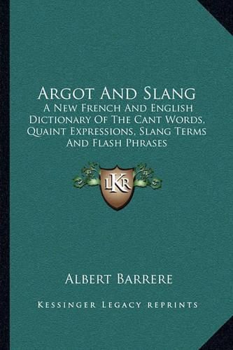 Cover image for Argot and Slang: A New French and English Dictionary of the Cant Words, Quaint Expressions, Slang Terms and Flash Phrases