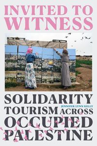 Cover image for Invited to Witness: Solidarity Tourism across Occupied Palestine