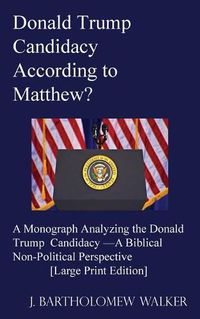 Cover image for Donald Trump Candidacy According to Matthew?: A Monograph Analyzing the Donald Trump Candidacy -A Biblical Non-Political Perspective [Large Print Edition]