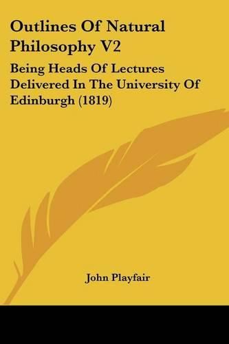 Cover image for Outlines of Natural Philosophy V2: Being Heads of Lectures Delivered in the University of Edinburgh (1819)