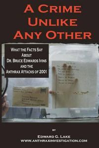 Cover image for A Crime Unlike Any Other: What the Facts Say About Dr. Bruce Edwards Ivins and The Anthrax Attacks of 2001