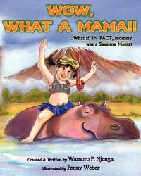 Cover image for Wow, What a Mama!!: ...What If In Fact, Mommy Was A Savanna Mama