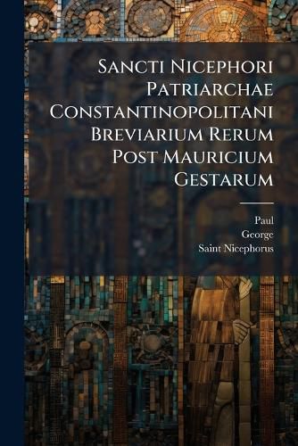 Cover image for Sancti Nicephori Patriarchae Constantinopolitani Breviarium Rerum Post Mauricium Gestarum