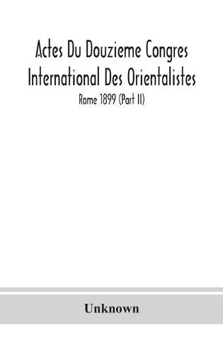 Actes Du Douzieme Congres International Des Orientalistes; Rome 1899 (Part II)