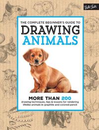 Cover image for The Complete Beginner's Guide to Drawing Animals: More than 200 drawing techniques, tips & lessons for rendering lifelike animals in graphite and colored pencil