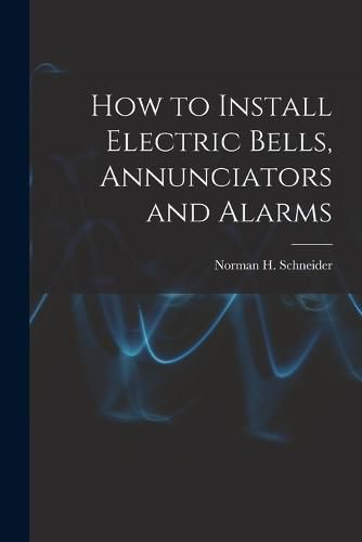 Cover image for How to Install Electric Bells, Annunciators and Alarms