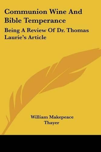 Cover image for Communion Wine and Bible Temperance: Being a Review of Dr. Thomas Laurie's Article