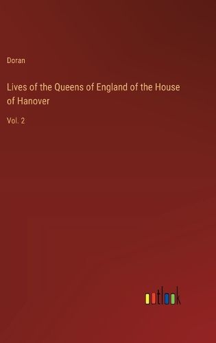 Lives of the Queens of England of the House of Hanover