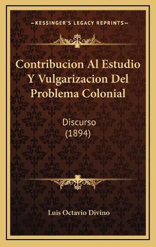 Cover image for Contribucion Al Estudio y Vulgarizacion del Problema Colonial: Discurso (1894)