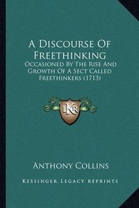 Cover image for A Discourse of Freethinking: Occasioned by the Rise and Growth of a Sect Called Freethinkers (1713)