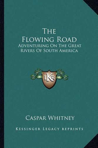 Cover image for The Flowing Road: Adventuring on the Great Rivers of South America