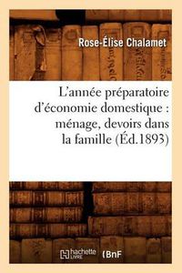 Cover image for L'Annee Preparatoire d'Economie Domestique: Menage, Devoirs Dans La Famille, (Ed.1893)