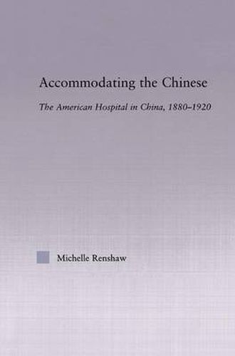 Cover image for Accommodating the Chinese: The American Hospital in China, 1880-1920