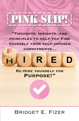 Cover image for PINK SLIP! Thoughts, Insights, and Principles to Help YOU Fire Yourself from Self-Imposed Commitments. Rehire Yourself for Purpose!