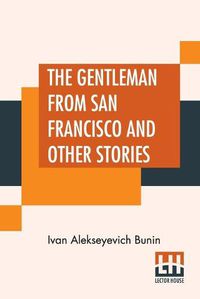 Cover image for The Gentleman From San Francisco And Other Stories: Translated From The Russian By S. S. Koteliansky, David Herbert Lawrence, And Leonard Woolf