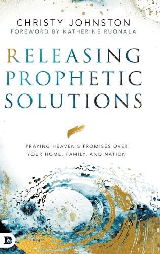 Releasing Prophetic Solutions: Praying Heaven's Promises Over Your Home, Family, and Nation