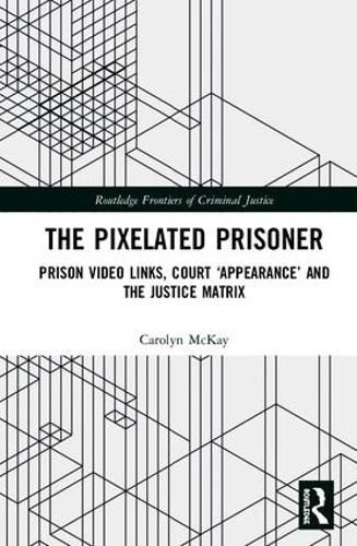 Cover image for The Pixelated Prisoner: Prison Video Links, Court 'Appearance' and the Justice Matrix