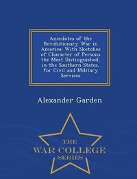 Cover image for Anecdotes of the Revolutionary War in America: With Sketches of Character of Persons the Most Distinguished, in the Southern States, for Civil and Military Services - War College Series