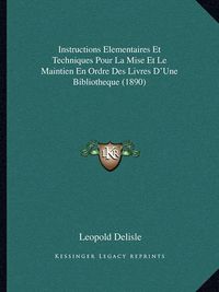 Cover image for Instructions Elementaires Et Techniques Pour La Mise Et Le Maintien En Ordre Des Livres D'Une Bibliotheque (1890)