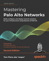 Cover image for Mastering Palo Alto Networks: Build, configure, and deploy network solutions for your infrastructure using features of PAN-OS