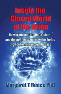 Cover image for Inside the Closed World of the Brain: How brain cells connect, share and disengage--and why this holds the key to Alzheimer's disease