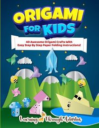 Cover image for Origami For Kids: 40 Awesome Origami Crafts With Easy Step By Step Paper Folding Instructions!