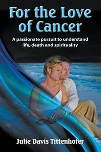 Cover image for For the Love of Cancer: A Passionate Pursuit to Understand Life, Death, and Spirituality