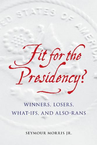 Fit for the Presidency?: Winners, Losers, What-Ifs, and Also-Rans