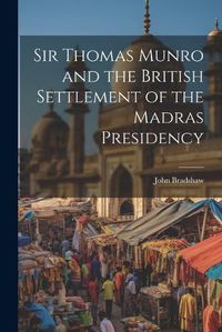 Cover image for Sir Thomas Munro and the British Settlement of the Madras Presidency