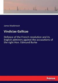 Cover image for Vindiciae Gallicae: Defence of the French revolution and its English admirers against the accusations of the right Hon. Edmund Burke