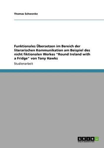 Cover image for Funktionales UEbersetzen im Bereich der literarischen Kommunikation am Beispiel des nicht fiktionalen Werkes Round Ireland with a Fridge von Tony Hawks