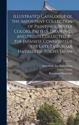 Cover image for Illustrated Catalogue of the Important Collection of Paintings, Water Colors, Pastels, Drawings and Prints Collected by the Japanese Connoisseur the Late Tadamasa Hayashi of Tokyo, Japan